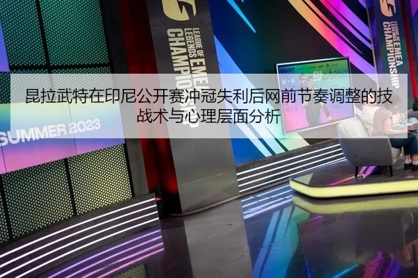 昆拉武特在印尼公开赛冲冠失利后网前节奏调整的技战术与心理层面分析